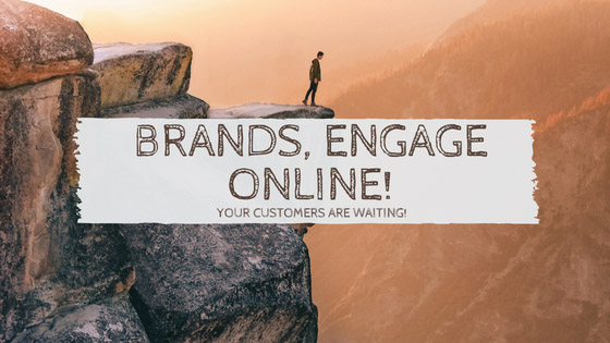 Brands, Engage Online! Your Customers are Waiting!