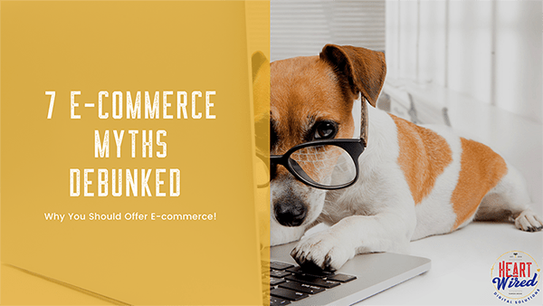 7 E-commerce Myths Debunked – Why You Should Offer E-commerce!
