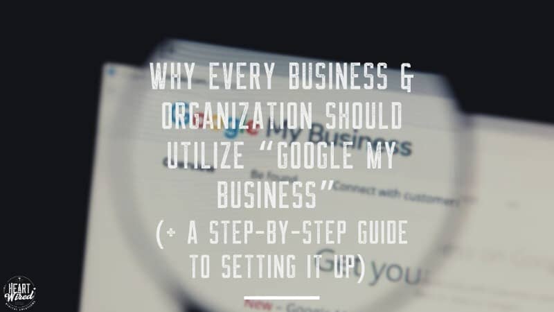 Why Every Business & Organization Should Utilize “Google My Business” (+ a Step-by-Step Guide to Setting it Up)
